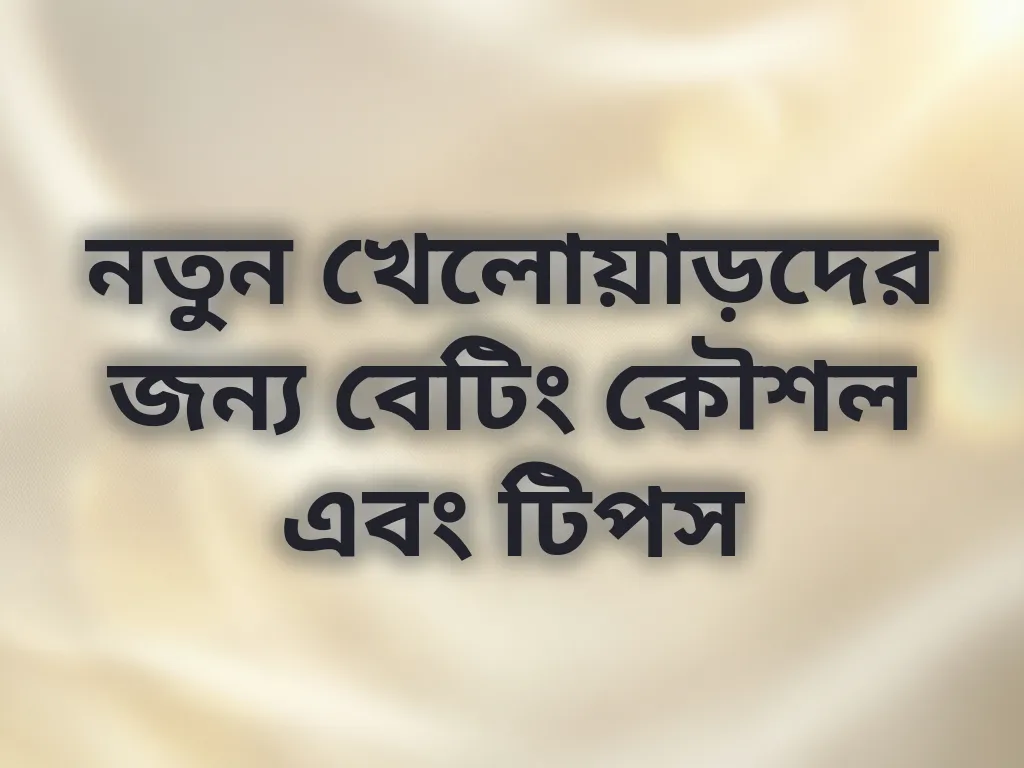 নতুন খেলোয়াড়দের জন্য বেটিং কৌশল এবং টিপস