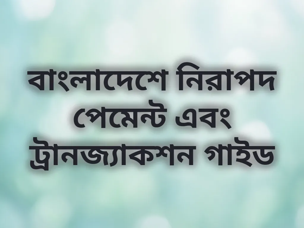 বাংলাদেশে নিরাপদ পেমেন্ট এবং ট্রানজ্যাকশন গাইড